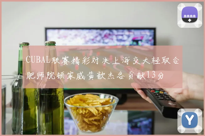 CUBAL联赛精彩对决上海交大轻取合肥师院顿家威黄歆杰各贡献13分