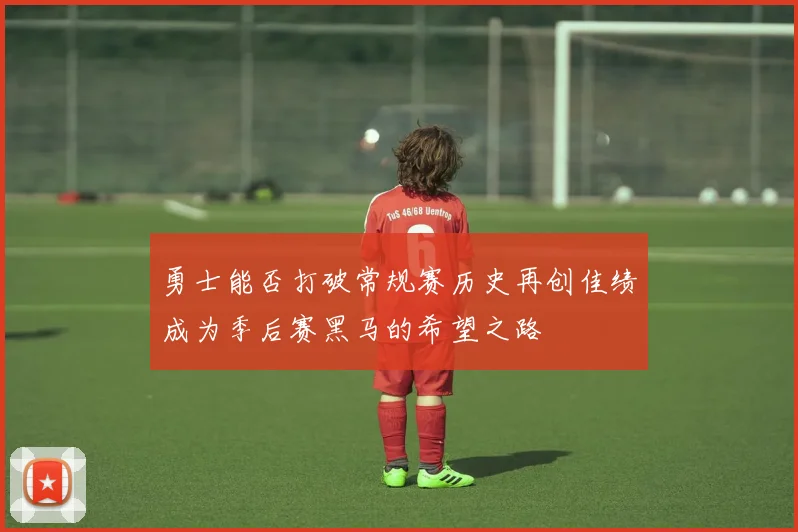 勇士能否打破常规赛历史再创佳绩成为季后赛黑马的希望之路