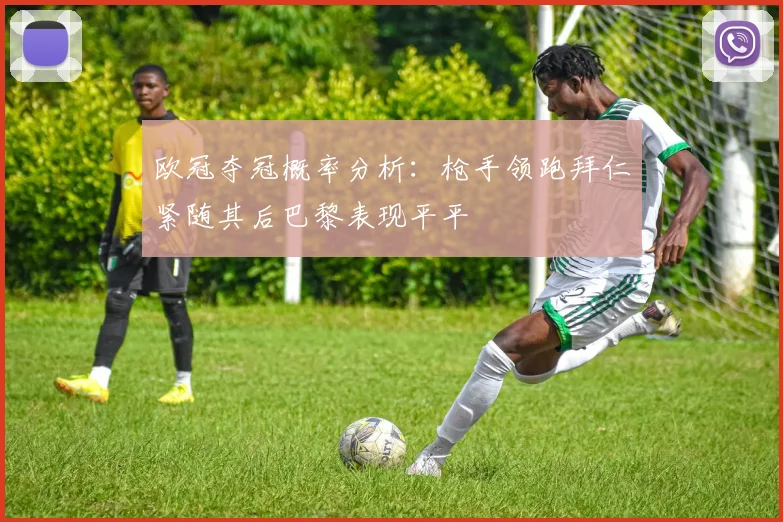 欧冠夺冠概率分析：枪手领跑拜仁紧随其后巴黎表现平平