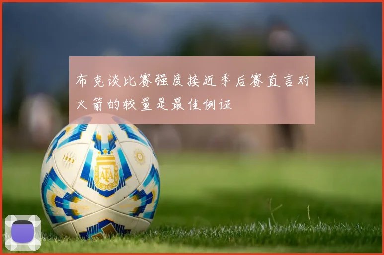 布克谈比赛强度接近季后赛直言对火箭的较量是最佳例证