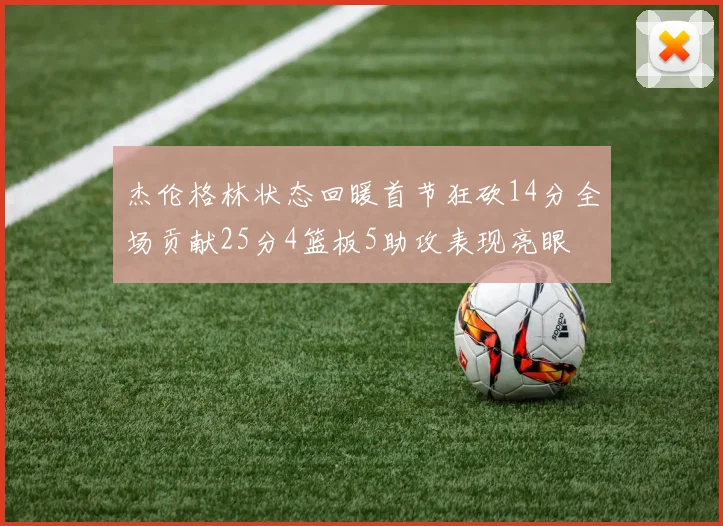杰伦格林状态回暖首节狂砍14分全场贡献25分4篮板5助攻表现亮眼