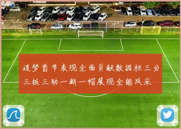 追梦首节表现全面贡献数据栏三分三板三助一断一帽展现全能风采