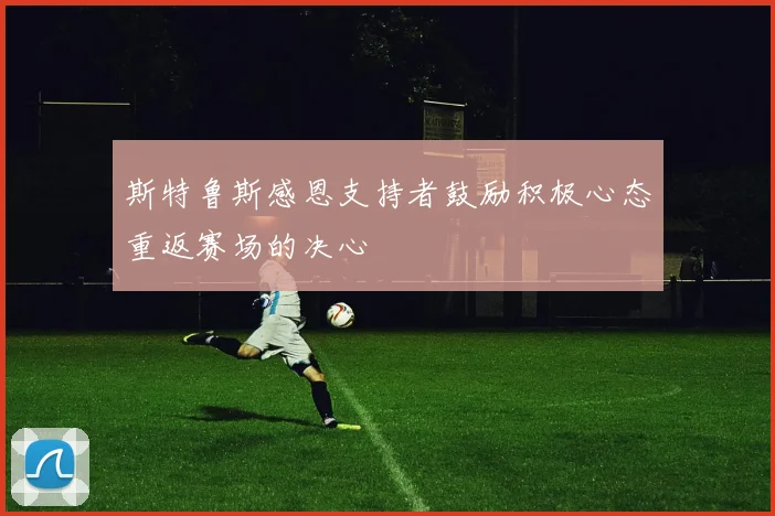 斯特鲁斯感恩支持者鼓励积极心态重返赛场的决心