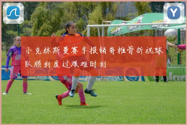 小克林斯曼赛季报销脊椎骨折祝球队顺利度过艰难时刻