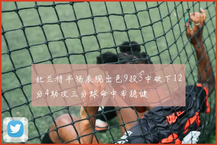 杜兰特半场表现出色9投5中砍下12分4助攻三分球命中率稳健