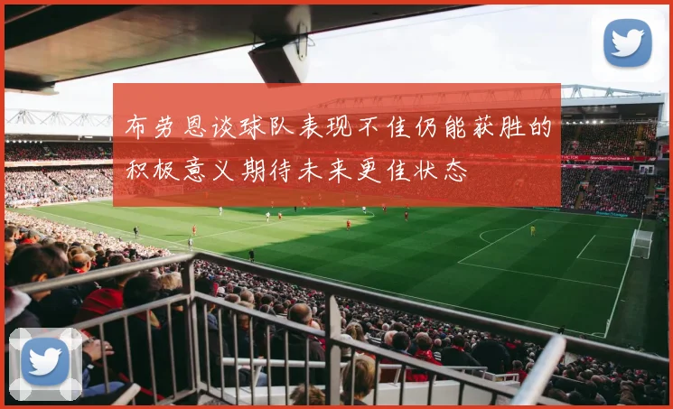 布劳恩谈球队表现不佳仍能获胜的积极意义期待未来更佳状态