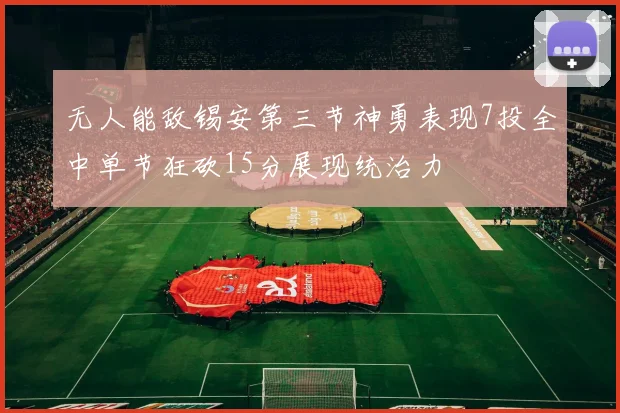 无人能敌锡安第三节神勇表现7投全中单节狂砍15分展现统治力