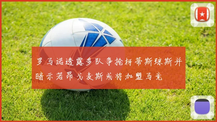 罗马诺透露多队争抢柯蒂斯琼斯并暗示若昂戈麦斯或将加盟马竞