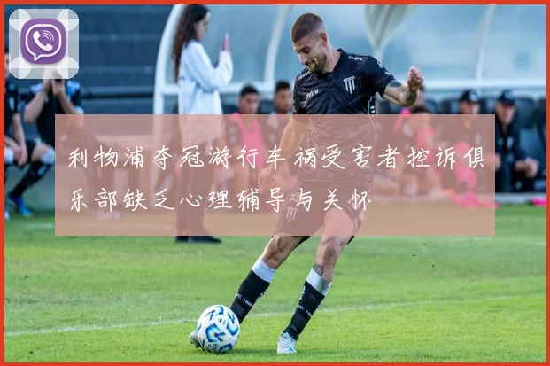 利物浦夺冠游行车祸受害者控诉俱乐部缺乏心理辅导与关怀