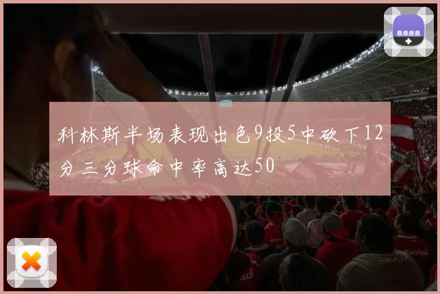 科林斯半场表现出色9投5中砍下12分三分球命中率高达50