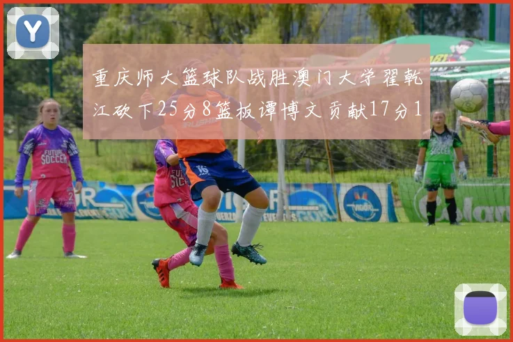 重庆师大篮球队战胜澳门大学翟乾江砍下25分8篮板谭博文贡献17分16篮板