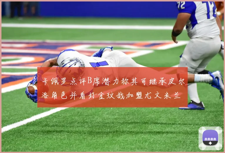 卡佩罗点评B席潜力称其可继承皮尔洛角色并看好金玟哉加盟尤文米兰