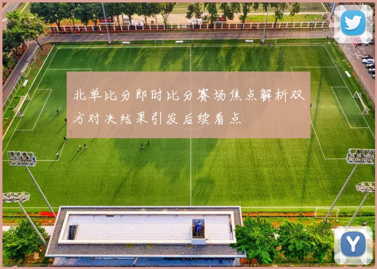 北单比分即时比分赛场焦点解析双方对决结果引发后续看点